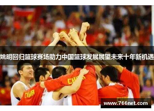 姚明回归篮球赛场助力中国篮球发展展望未来十年新机遇