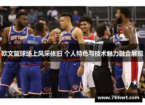 欧文篮球场上风采依旧 个人特色与技术魅力融合展现