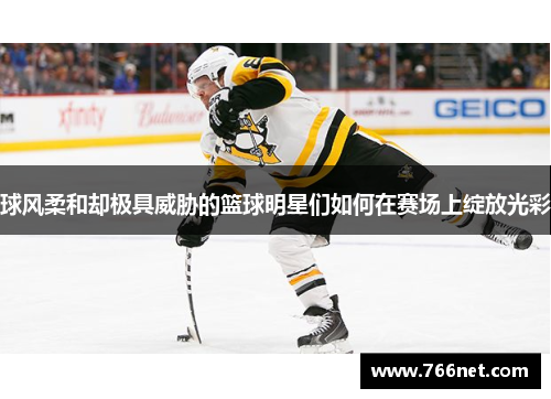 球风柔和却极具威胁的篮球明星们如何在赛场上绽放光彩