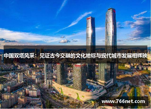 中国双塔风采：见证古今交融的文化地标与现代城市发展相辉映