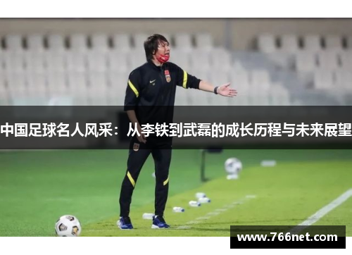 中国足球名人风采：从李铁到武磊的成长历程与未来展望